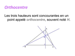 Orthocentre
Les trois hauteurs sont concourantes en un
point appelé orthocentre, souvent noté H.
 