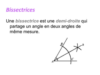 Bissectrices
Une bissectrice est une demi-droite qui
partage un angle en deux angles de
même mesure.
 