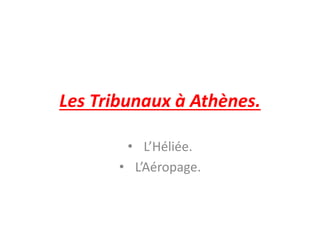 Les Tribunaux à Athènes.
• L’Héliée.
• L’Aéropage.
 