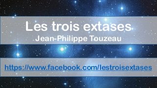 https://www.facebook.com/lestroisextases
Les trois extases
Jean-Philippe Touzeau
 