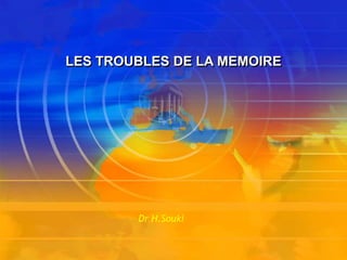 LES TROUBLES DE LA MEMOIRE
Dr H.Souki
 