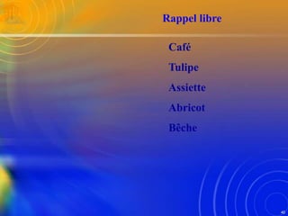 40
Café
Tulipe
Assiette
Abricot
Bêche
Rappel libre
 