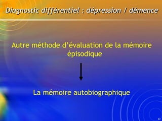 63
Autre méthode d’évaluation de la mémoire
épisodique
La mémoire autobiographique
Diagnostic différentiel : dépression / ...