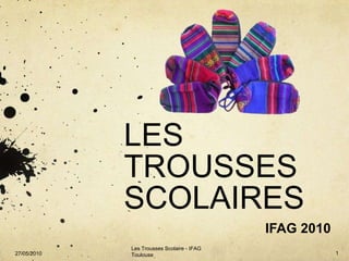LES TROUSSES SCOLAIRES IFAG 2010 Les Trousses Scolaire - IFAG Toulouse 1 27/05/2010 