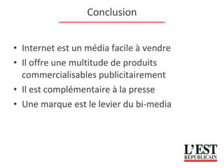 Conclusion Internet est un média facile à vendre Il offre une multitude de produits commercialisables publicitairement Il est complémentaire à la presse Une marque est le levier du bi-media 
