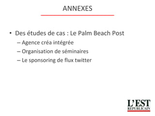 ANNEXES Des études de cas : Le Palm Beach Post Agence créa intégrée Organisation de séminaires Le sponsoring de flux twitter 