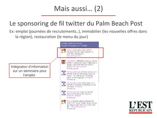 Mais aussi… (2) Le sponsoring de fil twitter du Palm Beach Post Ex: emploi (journées de recrutements..), immobilier (les nouvelles offres dans la région), restauration (le menu du jour) Intégration d’information sur un séminaire pour l’emploi  