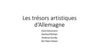 Les trésors artistiques
d‘Allemagne
Clara Schumann
Gerhard Richter
Andreas Gursky
Die Toten Hosen
 
