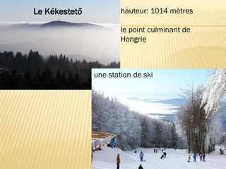 une station de ski
Le Kékestető hauteur: 1014 mètres
le point culminant de
Hongrie
 