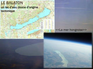 LE BALATON
un lac d’eau douce d’origine
tectonique
<<La mer hongroise>>
 