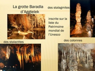 La grotte Baradla
d’Aggtelek
des stalagmites
des colonnesdes stalactites
inscrite sur la
liste du
Patrimoine
mondial de
l’Unesco
 