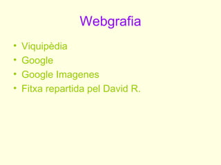 Webgrafia
•   Viquipèdia
•   Google
•   Google Imagenes
•   Fitxa repartida pel David R.
 