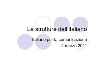 Le strutture dell’italiano Italiano per la comunicazione 4 marzo 2011 