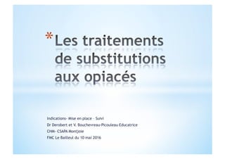 Indications- Mise en place – Suivi
Dr Derobert et V. Bouchevreau-Picouleau Educatrice
CHM- CSAPA Montjoie
FMC Le Bailleul du 10 mai 2016
 