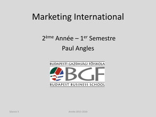 Marketing International
2ème Année – 1er Semestre
Paul Angles
Année 2015-2016Séance 3
 