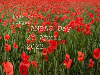 Lest We
Forget
ANZAC Day
25 April
2023
 