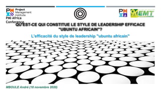 QU'EST-CE QUI CONSTITUE LE STYLE DE LEADERSHIP EFFICACE
"UBUNTU AFRICAIN"?
L'efficacité du style de leadership "ubuntu africain"
MBOULE André (18 novembre 2020)
PMI Africa
Conference
 