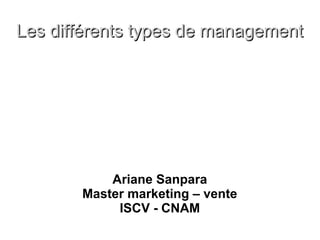 Les différents types de managementLes différents types de management
Ariane Sanpara
Master marketing – vente
ISCV - CNAM
 