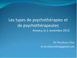 Les types de psychothérapies et
de psychothérapeutes
Annecy, le 2 novembre 2013
Dr Niculescu Dan
dr.niculescudan@gmail.com

 