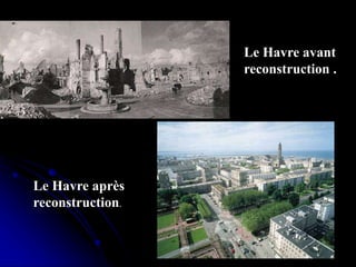Le Havre avant
reconstruction .
Le Havre après
reconstruction.
 