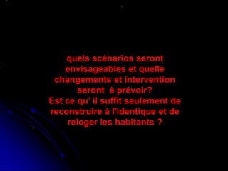 Réhabilitation du centre de Ganges ,
Antoine Dalbard,architecte
Réhabilitation du quartier du
Molo,genes(1981,1986)
.
quels scénarios seront
envisageables et quelle
changements et intervention
seront à prévoir?
Est ce qu’ il suffit seulement de
reconstruire à l'identique et de
reloger les habitants ?
 