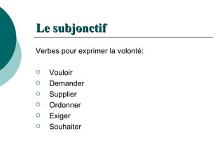 Le  subjonctif Verbes pour exprimer la volonté: Vouloir Demander Supplier  Ordonner Exiger Souhaiter 