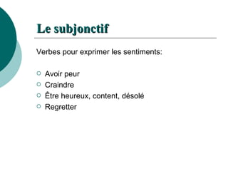 Le  subjonctif Verbes pour exprimer les sentiments: Avoir peur Craindre Être heureux, content, désolé Regretter 