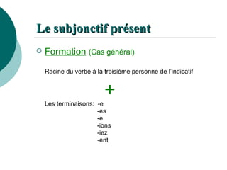 Le  subjonctif   présent Formation   (Cas général) Racine du verbe á la troisième personne de l’indicatif + Les  terminaisons :  -e   -es   -e   -ions   -iez   -ent 