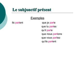 Le  subjonctif   présent   Exemples Ils  parl ent   que je  parl e   que tu  parl es   qu’il  parl e   que nous  parl ions   que vous  parl iez   qu’ils  parl ent 