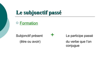 Le  subjonctif   passé Formation   Subjonctif présent   +  Le participe passé  (être ou avoir) du verbe que l’on  conjugue 