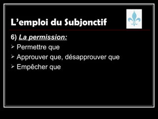 L’emploi du Subjonctif 6)  La permission: Permettre que Approuver que, désapprouver que Empêcher que 