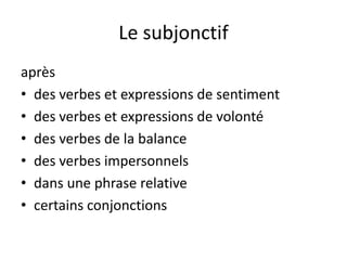 Le subjonctif après des verbes et expressions de sentiment des verbes et expressions de volonté des verbes de la balance des verbesimpersonnels dansunephrase relative certainsconjonctions 