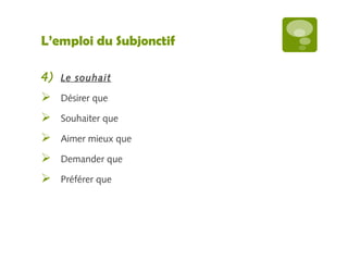 L’emploi du Subjonctif 
4) Le souhait 
 Désirer que 
 Souhaiter que 
 Aimer mieux que 
 Demander que 
 Préférer que 
 