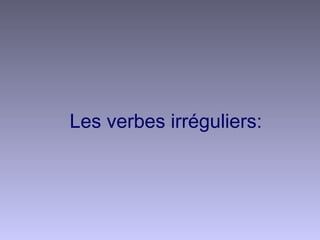 Les verbes irréguliers:
 