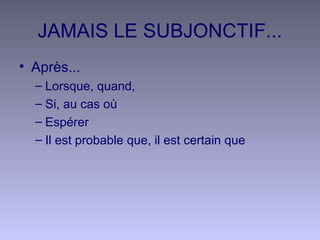 JAMAIS LE SUBJONCTIF...
• Après...
– Lorsque, quand,
– Si, au cas où
– Espérer
– Il est probable que, il est certain que
 