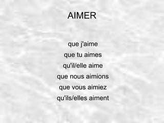 AIMER 
que j'aime 
que tu aimes 
qu'il/elle aime 
que nous aimions 
que vous aimiez 
qu'ils/elles aiment 
 