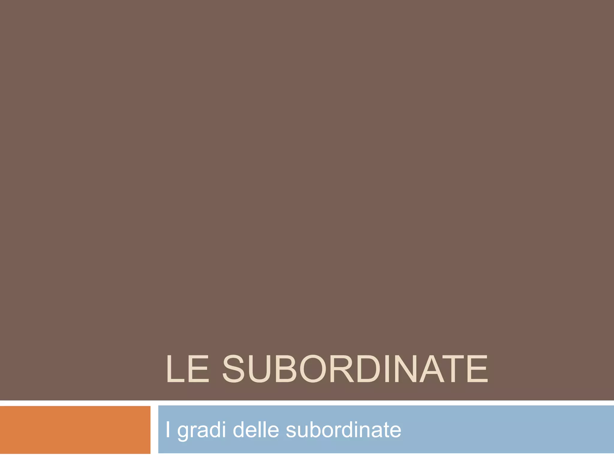 LE SUBORDINATE
I gradi delle subordinate