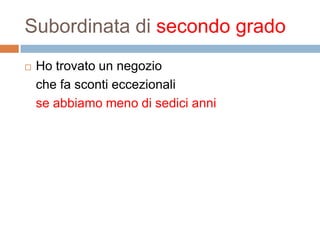 Subordinata di secondo grado
Ho trovato un negozio
che fa sconti eccezionali
se abbiamo meno di sedici anni