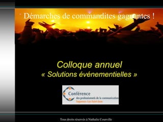 Colloque annuel
« Solutions événementielles »
Démarches de commandites gagnantes !
Tous droits réservés à Nathalie Courville
 
