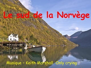 Le sud de la Norvège
Musique – Keith Marshall Only crying
 