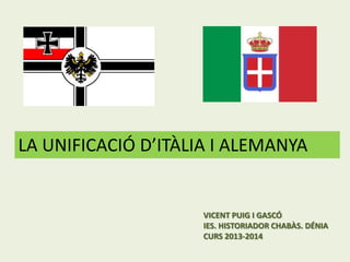LA UNIFICACIÓ D’ITÀLIA I ALEMANYA

VICENT PUIG I GASCÓ
IES. HISTORIADOR CHABÀS. DÉNIA
CURS 2013-2014

 