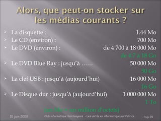 <ul><li>La disquette :  1.44 Mo </li></ul><ul><li>Le CD (environ) : 700 Mo </li></ul><ul><li>Le DVD (environ) : de 4 700 à...