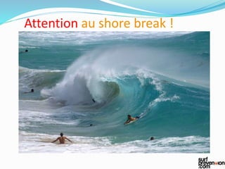 Attention au shore break !
 