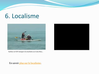 6. Localisme
En savoir plus sur le localisme.
Surfeur en SUP attaqué à la machette au Costa Rica…
 