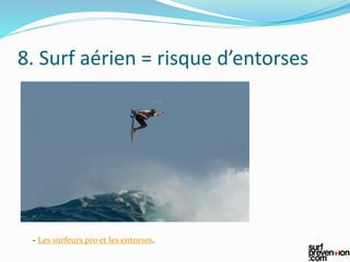8. Surf aérien = risque d’entorses
- Les surfeurs pro et les entorses.
 
