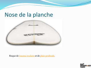 Nose de la planche
Risque de trauma oculaire et de plaie profonde.
 