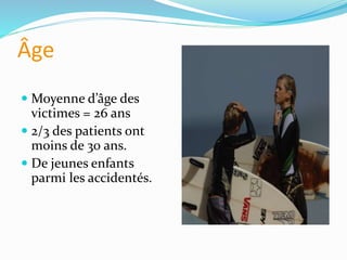 Âge
 Moyenne d’âge des
victimes = 26 ans
 2/3 des patients ont
moins de 30 ans.
 De jeunes enfants
parmi les accidentés.
 