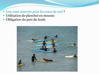 Une zone réservée pour les cours de surf ?
 Utilisation de planches en mousse.
 Obligation du port du leash.
 