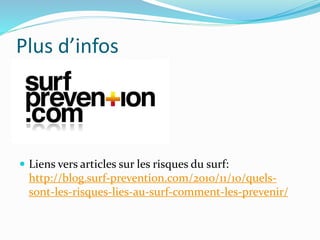 Plus d’infos
 Liens vers articles sur les risques du surf:
http://blog.surf-prevention.com/2010/11/10/quels-
sont-les-risques-lies-au-surf-comment-les-prevenir/
 