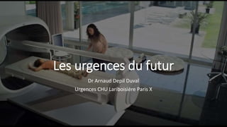 Les urgences du futur
Dr Arnaud Depil Duval
Urgences CHU Lariboisière Paris X
 